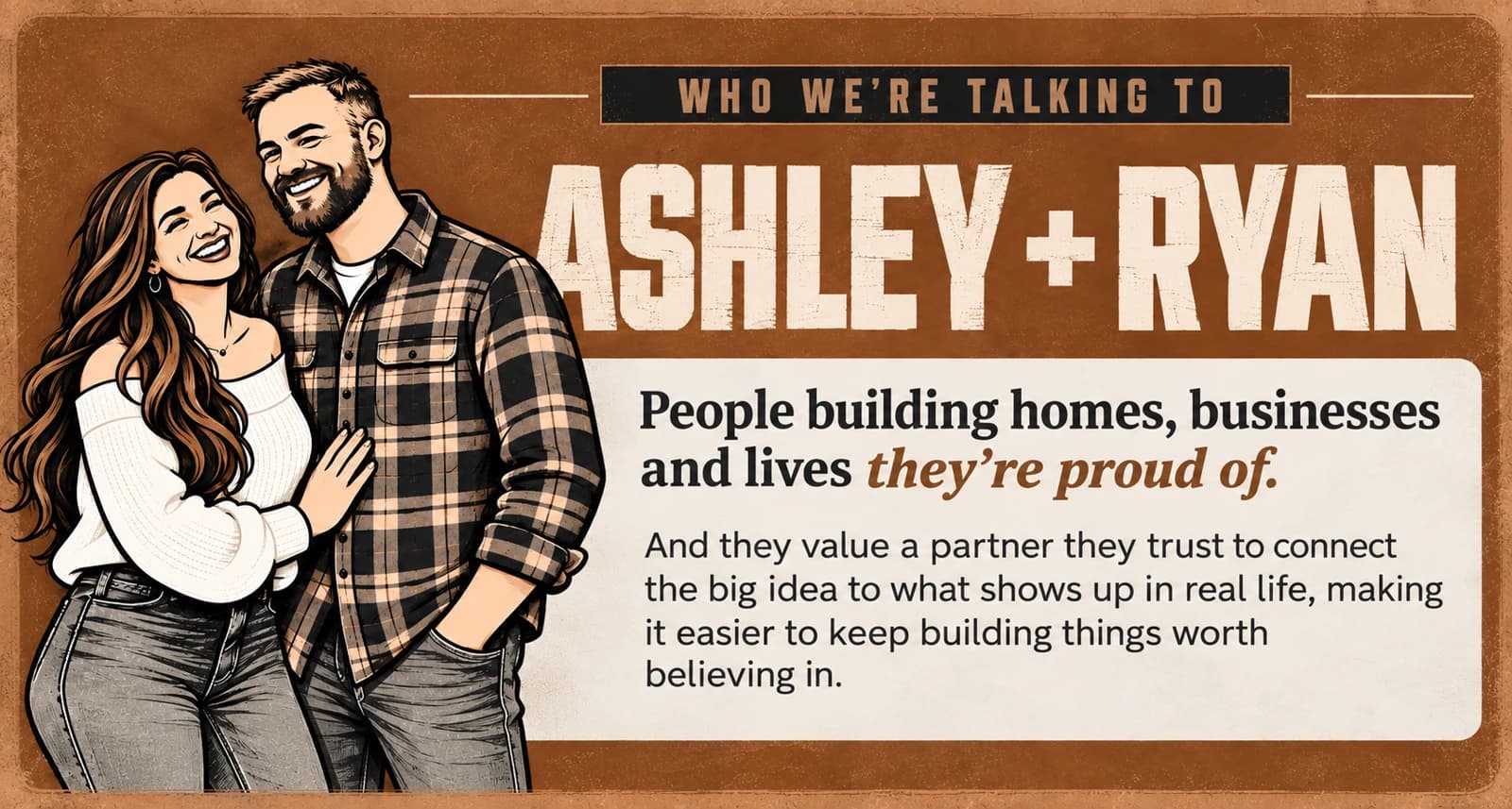 Who we’re talking to: Ashley and Ryan, people building homes, businesses and lives they’re proud of