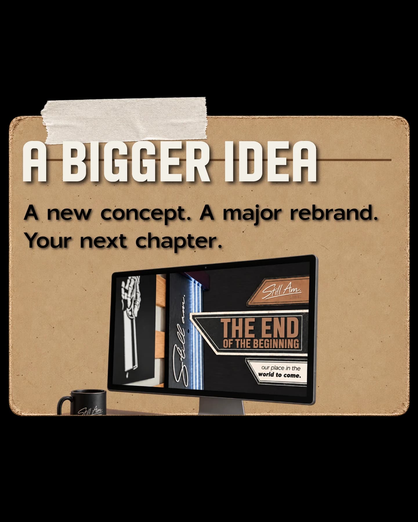 A bigger idea: a new concept, a major rebrand, your next chapter.